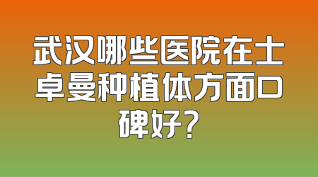 武汉哪些医院在士卓曼种植体方面口碑好？