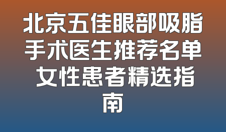 北京五佳眼部吸脂手术医生推荐名单 女性患者精选指南