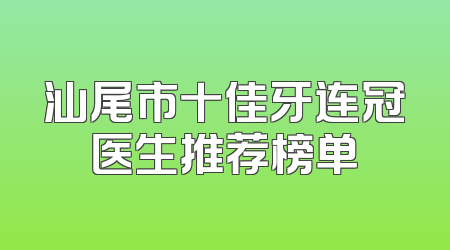 汕尾市十佳牙连冠医生推荐榜单