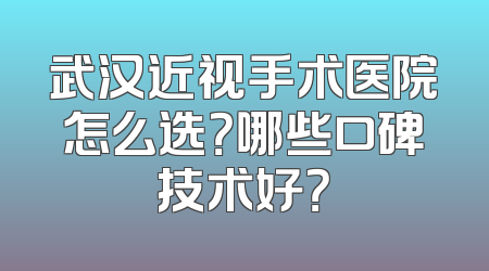 武汉近视手术医院怎么选？哪些口碑技术好？