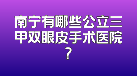 南宁有哪些公立三甲双眼皮手术医院？