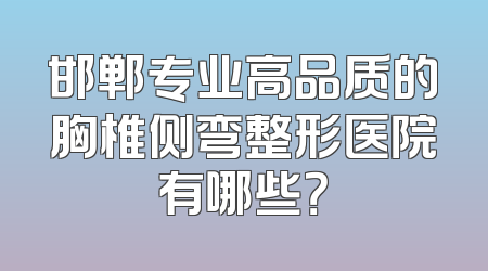 邯郸专业高品质的胸椎侧弯整形医院有哪些？