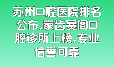 苏州口腔医院排名公布，家齿赛阁口腔诊所上榜，专业信誉可靠