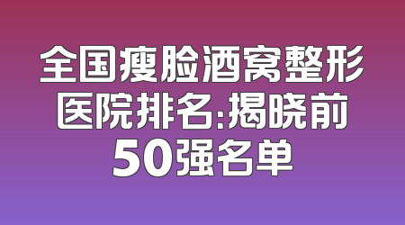 全国瘦脸酒窝整形医院排名：揭晓前50强名单