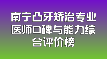 南宁凸牙矫治专业医师口碑与能力综合评价榜