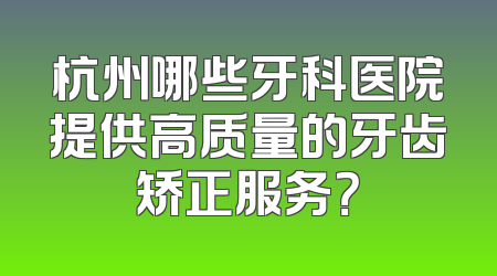 杭州哪些牙科医院提供高质量的牙齿矫正服务？