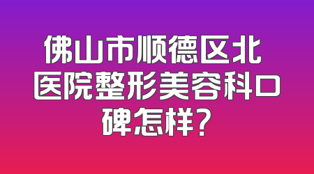 佛山市顺德区北滘医院整形美容科口碑怎样？