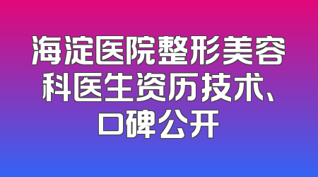 海淀医院整形美容科医生资历技术、口碑公开