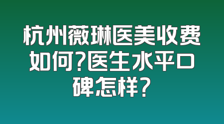 杭州薇琳医美收费如何？医生水平口碑怎样？