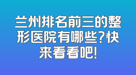兰州排名前三的整形医院有哪些？快来看看吧！