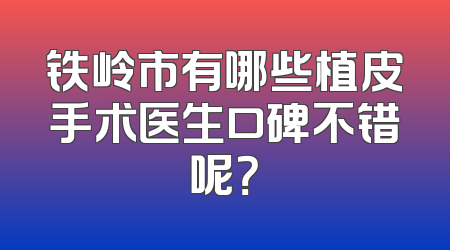 铁岭市有哪些植皮手术医生口碑不错呢？