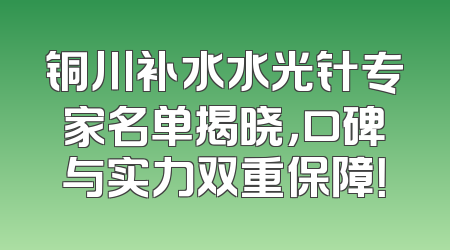 铜川补水水光针专家名单揭晓，口碑与实力双重保障！