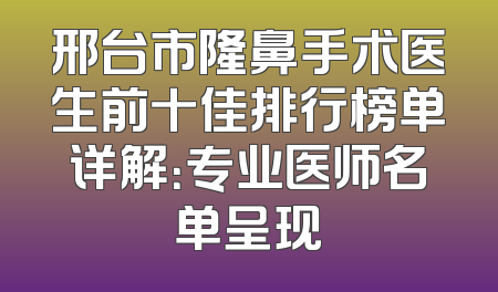 邢台市隆鼻手术医生前十佳排行榜单详解：专业医师名单呈现