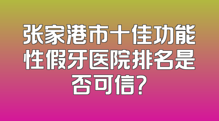 张家港市十佳功能性假牙医院排名是否可信？