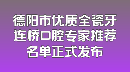 德阳市优质全瓷牙连桥口腔专家推荐名单正式发布