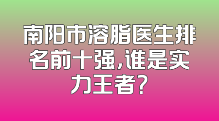 南阳市溶脂医生排名前十强，谁是实力王者？