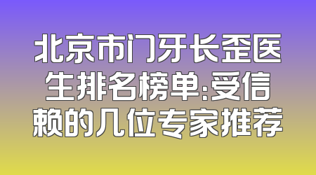 北京市门牙长歪医生排名榜单：受信赖的几位专家推荐