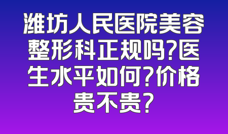 潍坊人民医院美容整形科正规吗？医生水平如何？价格贵不贵？