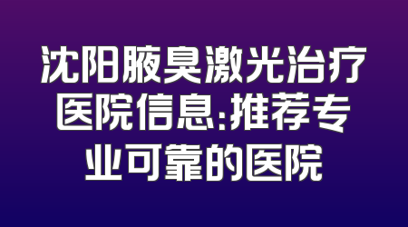 沈阳腋臭激光治疗医院信息：推荐专业可靠的医院