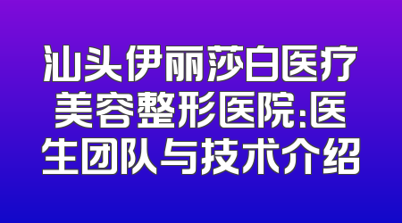 汕头伊丽莎白医疗美容整形医院：医生团队与技术介绍