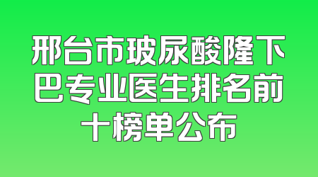 邢台市玻尿酸隆下巴专业医生排名前十榜单公布