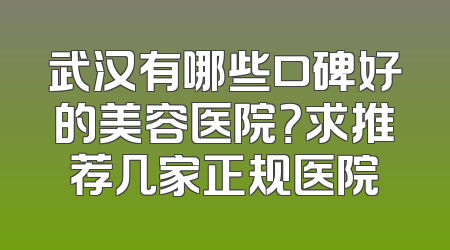 武汉有哪些口碑好的美容医院？求推荐几家正规医院