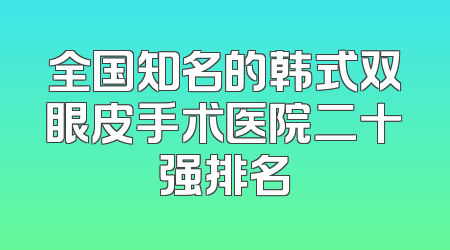 全国知名的韩式双眼皮手术医院二十强排名