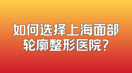 如何选择上海面部轮廓整形医院？