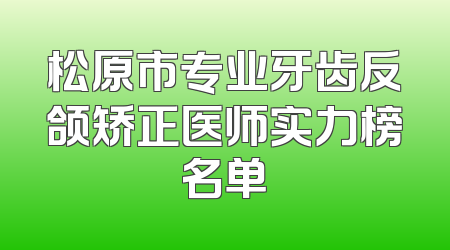 松原市专业牙齿反颌矫正医师实力榜名单