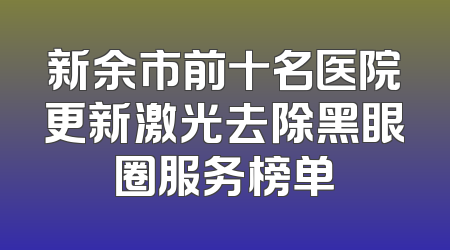 新余市前十名医院更新激光去除黑眼圈服务榜单