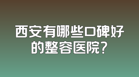 西安有哪些口碑好的整容医院？