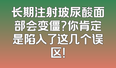 长期注射玻尿酸面部会变僵？你肯定是陷入了这几个误区！