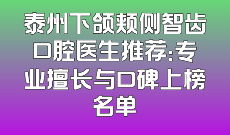 泰州下颌颊侧智齿口腔医生推荐：专业擅长与口碑上榜名单
