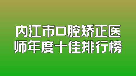 内江市口腔矫正医师年度十佳排行榜