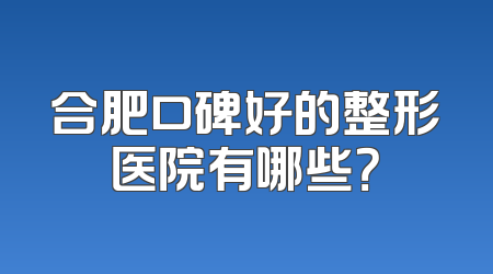 合肥口碑好的整形医院有哪些？