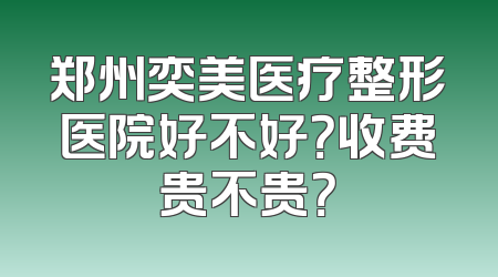 郑州奕美医疗整形医院好不好？收费贵不贵？