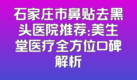 石家庄市鼻贴去黑头医院推荐：美生堂医疗全方位口碑解析