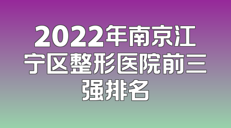 2022年南京江宁区整形医院前三强排名