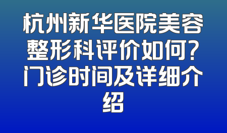 杭州新华医院美容整形科评价如何？门诊时间及详细介绍