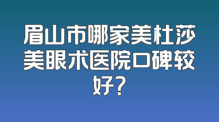 眉山市哪家美杜莎美眼术医院口碑较好？