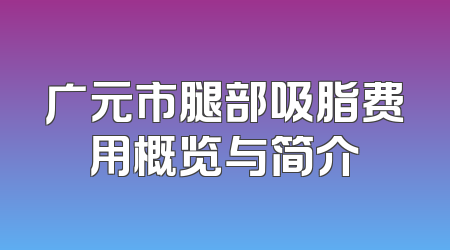 广元市腿部吸脂费用概览与简介
