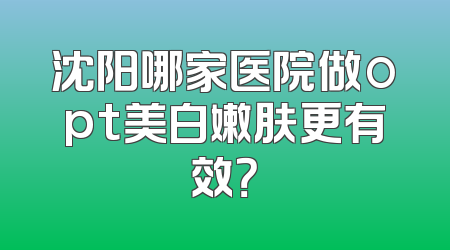 沈阳哪家医院做opt美白嫩肤更有效？
