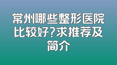 常州哪些整形医院比较好？求推荐及简介