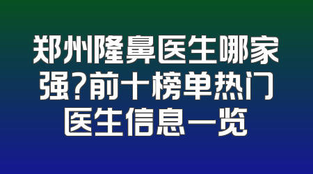 郑州隆鼻医生哪家强？前十榜单热门医生信息一览