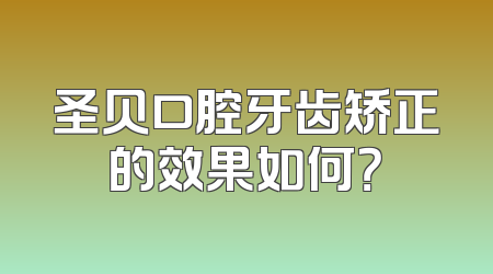 圣贝口腔牙齿矫正的效果如何？
