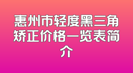 惠州市轻度黑三角矫正价格一览表简介