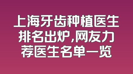 上海牙齿种植医生排名出炉，网友力荐医生名单一览