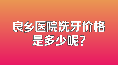 良乡医院洗牙价格是多少呢？