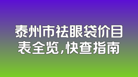 泰州市祛眼袋价目表全览，快查指南