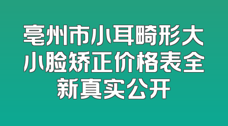 亳州市小耳畸形大小脸矫正价格表全新真实公开